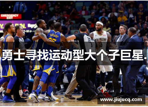 勇士寻找运动型大个子巨星.
