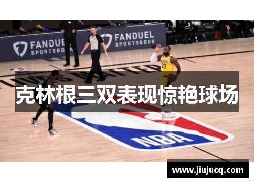 克林根三双表现惊艳球场